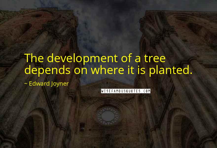 Edward Joyner Quotes: The development of a tree depends on where it is planted.