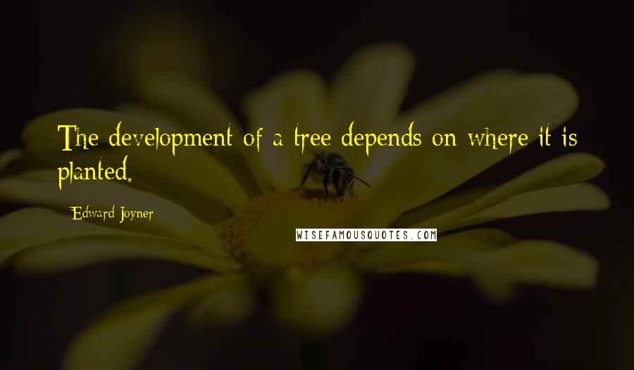 Edward Joyner Quotes: The development of a tree depends on where it is planted.