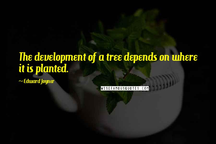 Edward Joyner Quotes: The development of a tree depends on where it is planted.