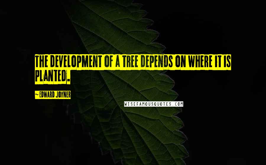 Edward Joyner Quotes: The development of a tree depends on where it is planted.