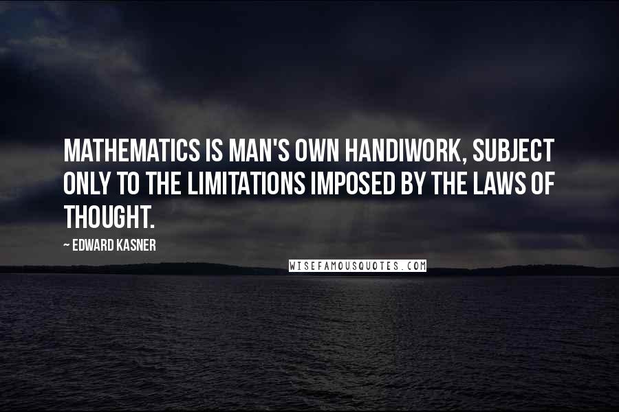 Edward Kasner Quotes: Mathematics is man's own handiwork, subject only to the limitations imposed by the laws of thought.