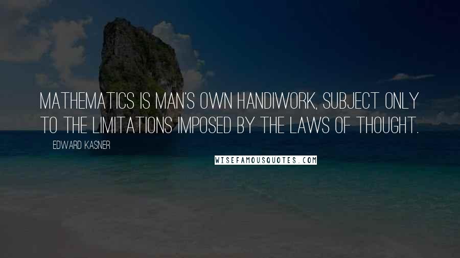 Edward Kasner Quotes: Mathematics is man's own handiwork, subject only to the limitations imposed by the laws of thought.