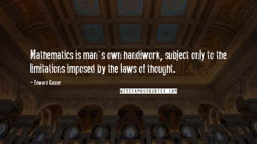 Edward Kasner Quotes: Mathematics is man's own handiwork, subject only to the limitations imposed by the laws of thought.