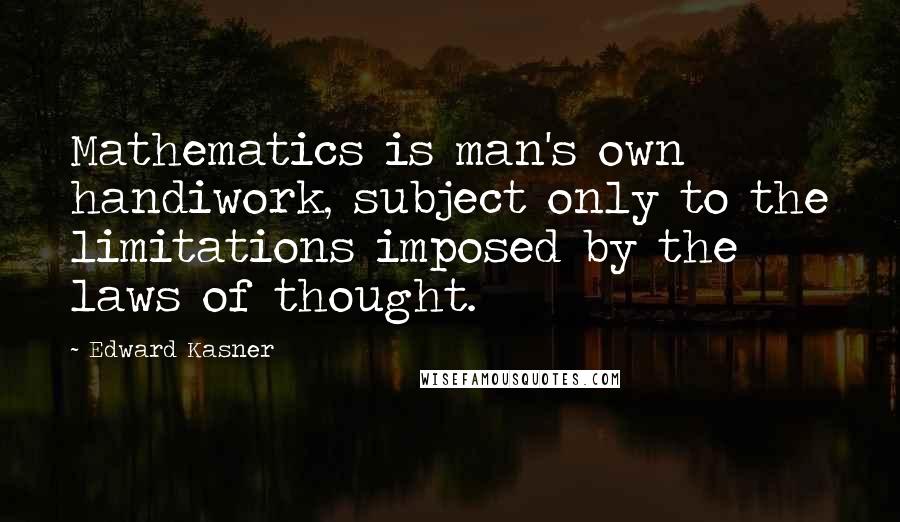 Edward Kasner Quotes: Mathematics is man's own handiwork, subject only to the limitations imposed by the laws of thought.