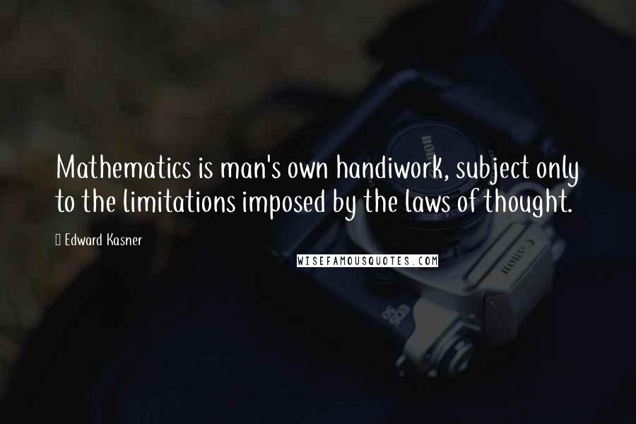 Edward Kasner Quotes: Mathematics is man's own handiwork, subject only to the limitations imposed by the laws of thought.