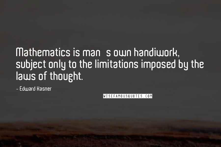 Edward Kasner Quotes: Mathematics is man's own handiwork, subject only to the limitations imposed by the laws of thought.