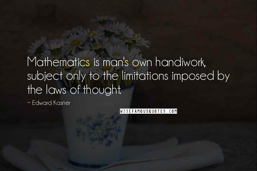 Edward Kasner Quotes: Mathematics is man's own handiwork, subject only to the limitations imposed by the laws of thought.