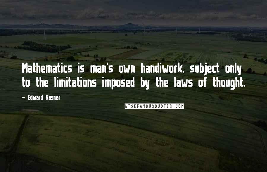 Edward Kasner Quotes: Mathematics is man's own handiwork, subject only to the limitations imposed by the laws of thought.