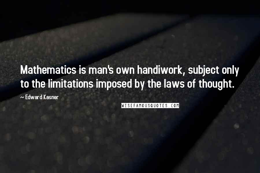 Edward Kasner Quotes: Mathematics is man's own handiwork, subject only to the limitations imposed by the laws of thought.