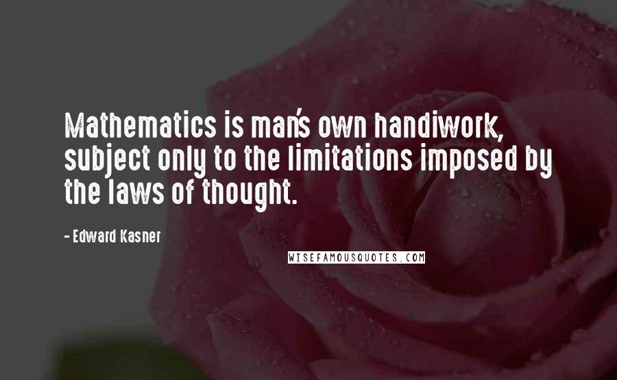 Edward Kasner Quotes: Mathematics is man's own handiwork, subject only to the limitations imposed by the laws of thought.