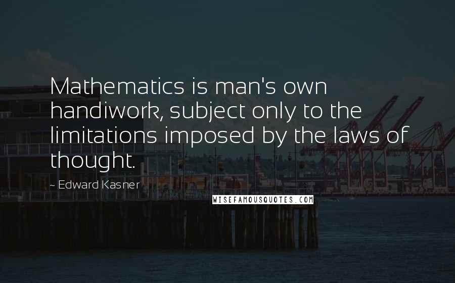 Edward Kasner Quotes: Mathematics is man's own handiwork, subject only to the limitations imposed by the laws of thought.