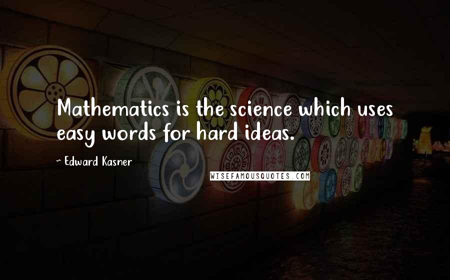 Edward Kasner Quotes: Mathematics is the science which uses easy words for hard ideas.