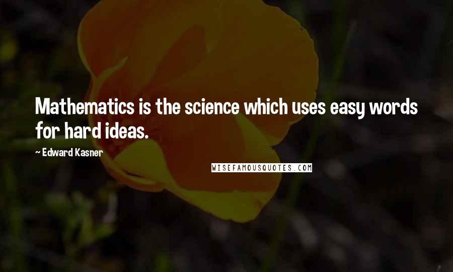 Edward Kasner Quotes: Mathematics is the science which uses easy words for hard ideas.