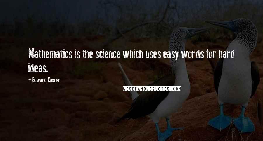 Edward Kasner Quotes: Mathematics is the science which uses easy words for hard ideas.