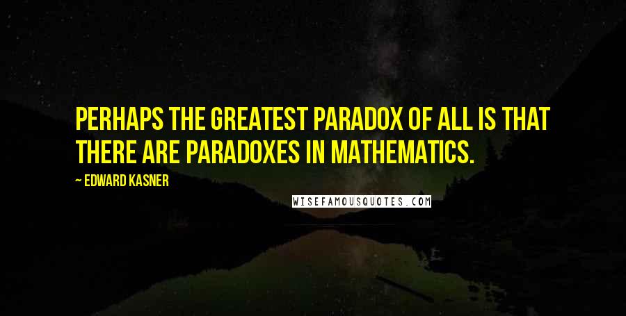 Edward Kasner Quotes: Perhaps the greatest paradox of all is that there are paradoxes in mathematics.