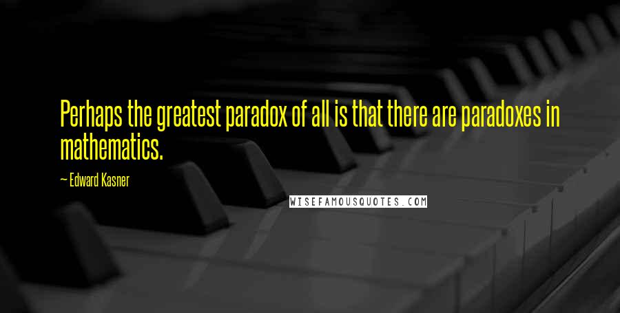 Edward Kasner Quotes: Perhaps the greatest paradox of all is that there are paradoxes in mathematics.