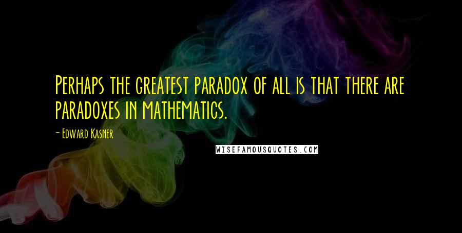 Edward Kasner Quotes: Perhaps the greatest paradox of all is that there are paradoxes in mathematics.