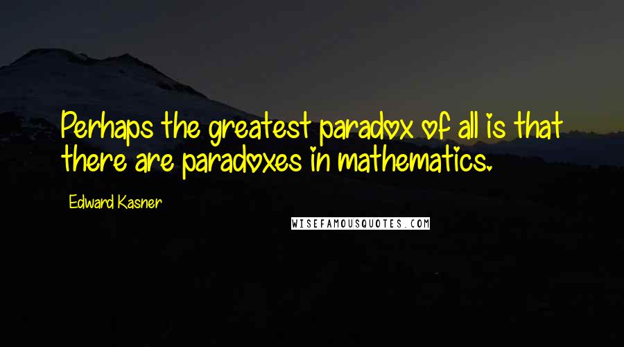 Edward Kasner Quotes: Perhaps the greatest paradox of all is that there are paradoxes in mathematics.