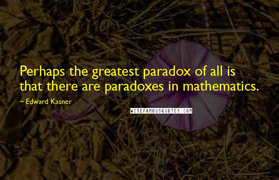 Edward Kasner Quotes: Perhaps the greatest paradox of all is that there are paradoxes in mathematics.