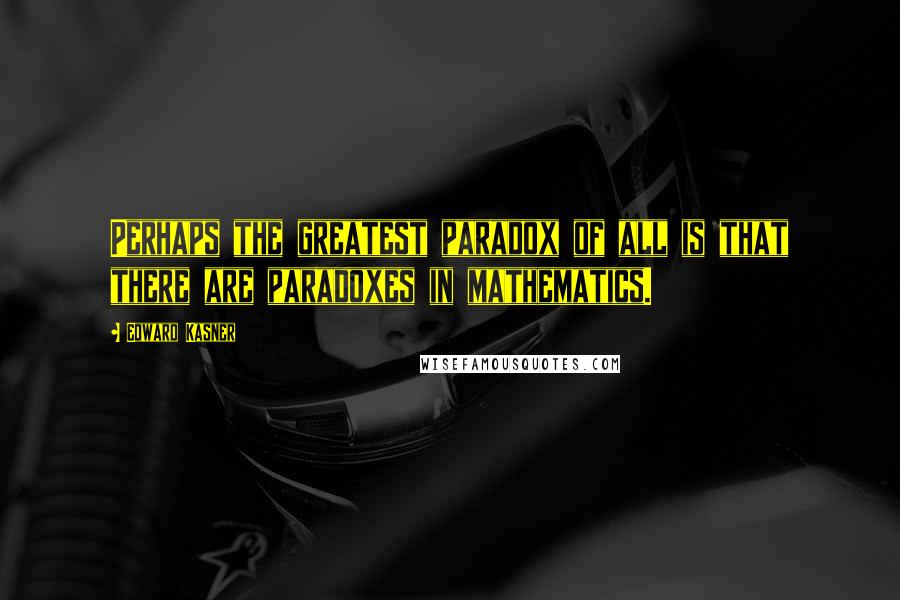 Edward Kasner Quotes: Perhaps the greatest paradox of all is that there are paradoxes in mathematics.