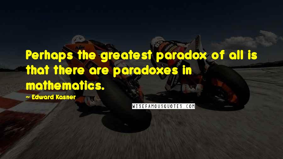 Edward Kasner Quotes: Perhaps the greatest paradox of all is that there are paradoxes in mathematics.