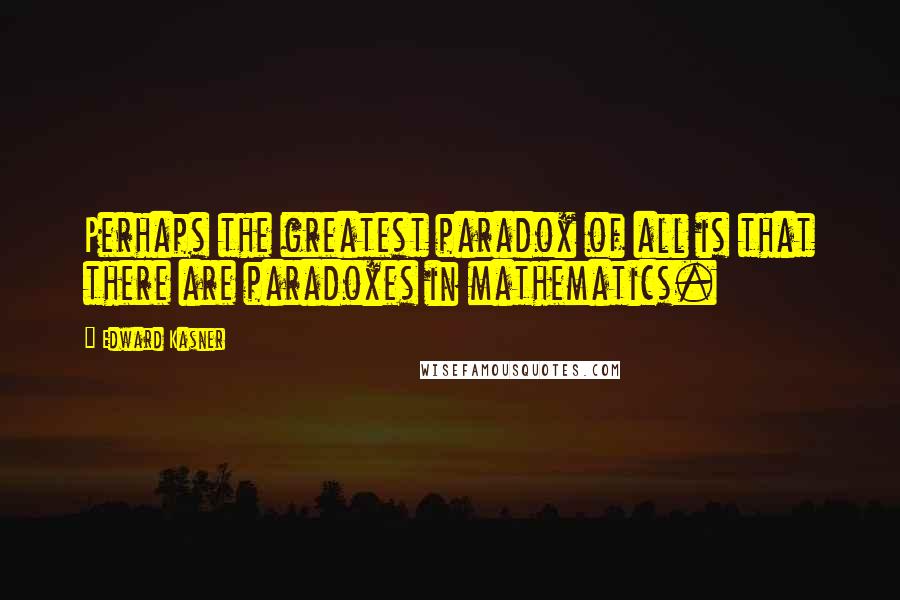 Edward Kasner Quotes: Perhaps the greatest paradox of all is that there are paradoxes in mathematics.