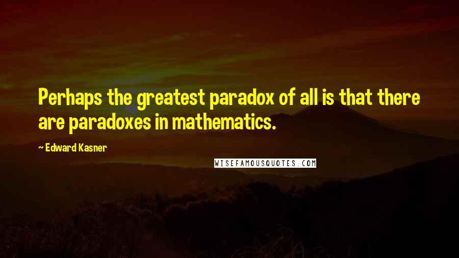 Edward Kasner Quotes: Perhaps the greatest paradox of all is that there are paradoxes in mathematics.