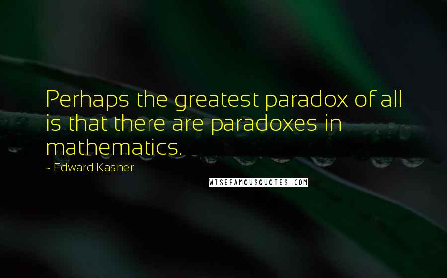 Edward Kasner Quotes: Perhaps the greatest paradox of all is that there are paradoxes in mathematics.