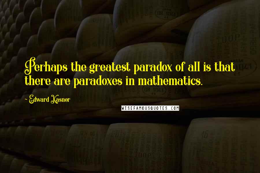 Edward Kasner Quotes: Perhaps the greatest paradox of all is that there are paradoxes in mathematics.