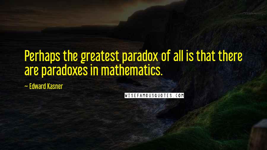 Edward Kasner Quotes: Perhaps the greatest paradox of all is that there are paradoxes in mathematics.