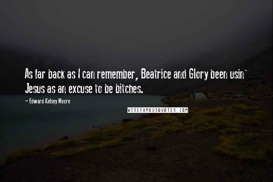 Edward Kelsey Moore Quotes: As far back as I can remember, Beatrice and Glory been usin' Jesus as an excuse to be bitches.