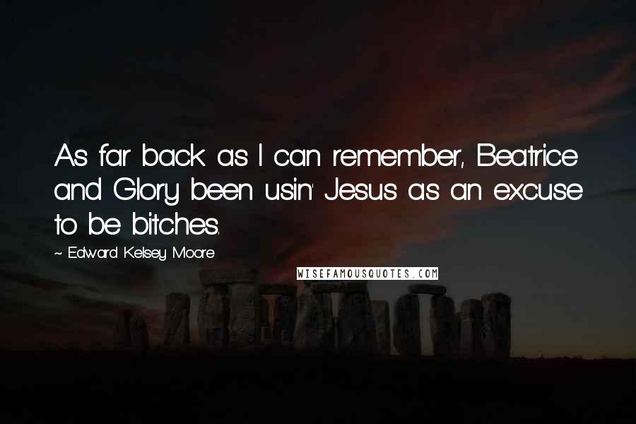 Edward Kelsey Moore Quotes: As far back as I can remember, Beatrice and Glory been usin' Jesus as an excuse to be bitches.