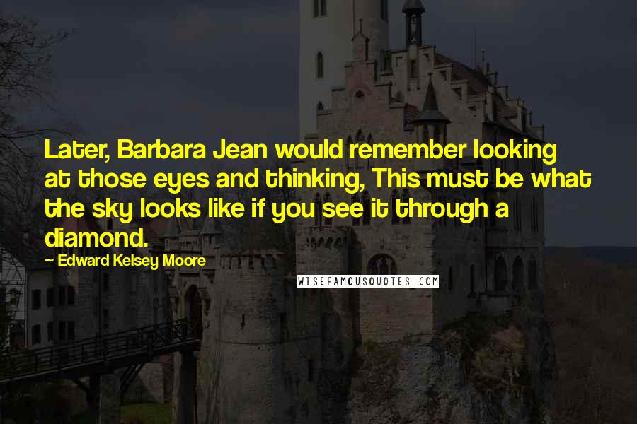 Edward Kelsey Moore Quotes: Later, Barbara Jean would remember looking at those eyes and thinking, This must be what the sky looks like if you see it through a diamond.