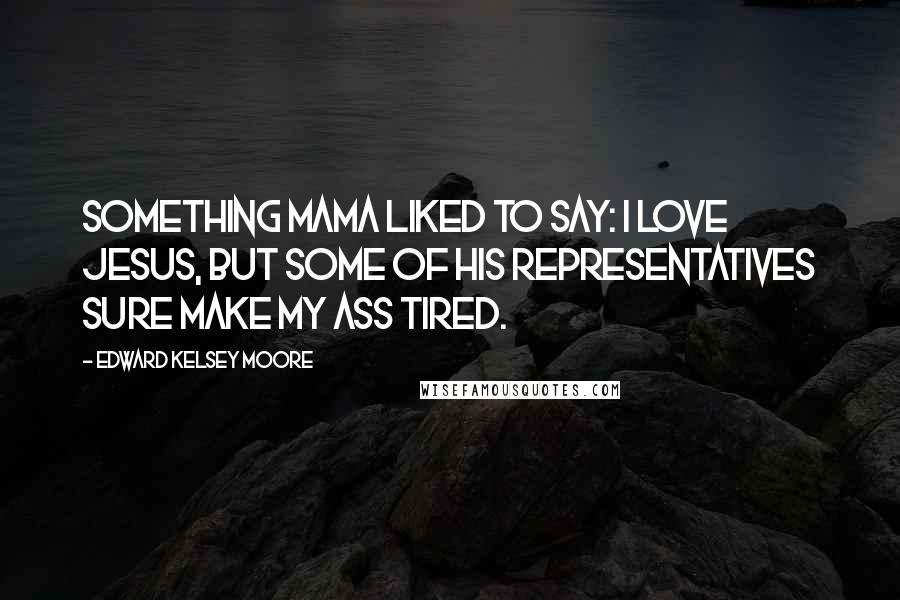 Edward Kelsey Moore Quotes: Something Mama liked to say: I love Jesus, but some of his representatives sure make my ass tired.