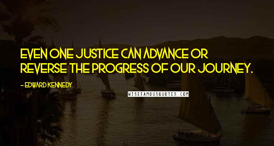 Edward Kennedy Quotes: Even one justice can advance or reverse the progress of our journey.