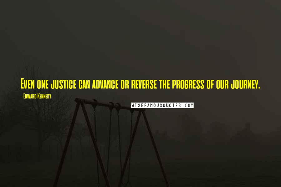 Edward Kennedy Quotes: Even one justice can advance or reverse the progress of our journey.