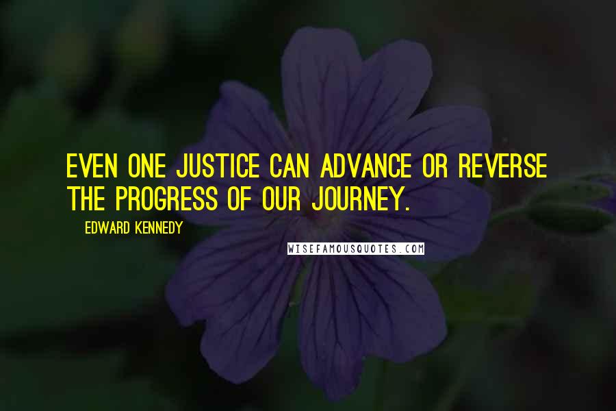 Edward Kennedy Quotes: Even one justice can advance or reverse the progress of our journey.