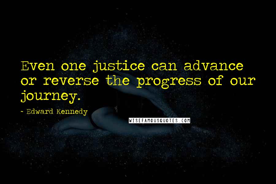 Edward Kennedy Quotes: Even one justice can advance or reverse the progress of our journey.