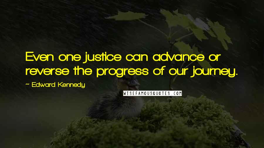 Edward Kennedy Quotes: Even one justice can advance or reverse the progress of our journey.