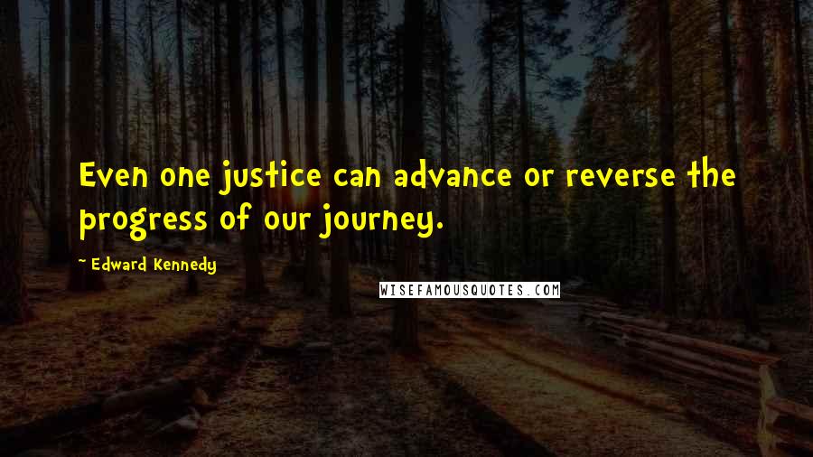 Edward Kennedy Quotes: Even one justice can advance or reverse the progress of our journey.