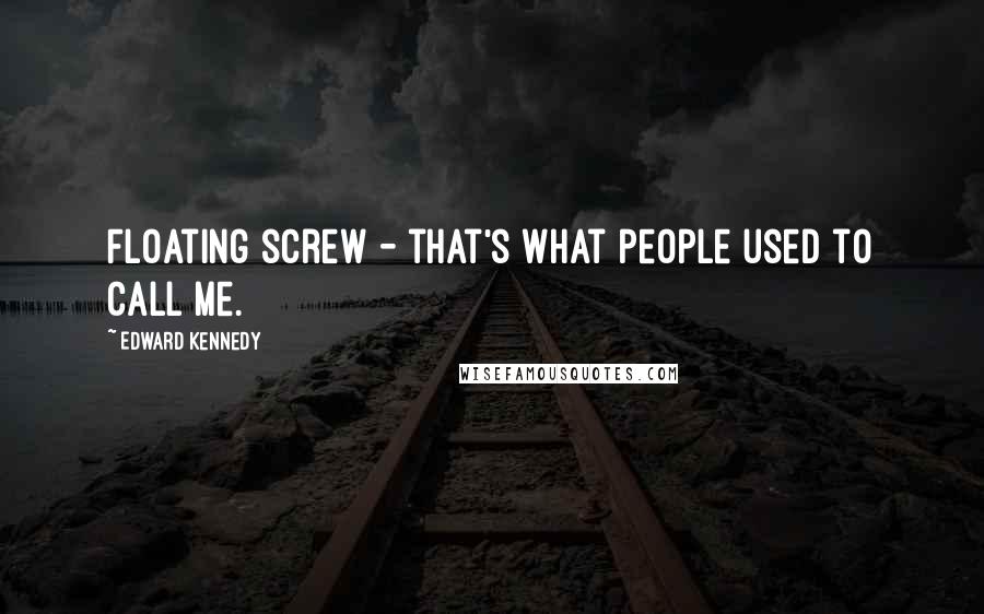 Edward Kennedy Quotes: Floating screw - that's what people used to call me.