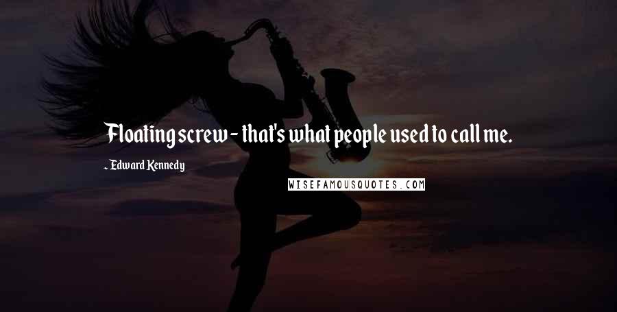 Edward Kennedy Quotes: Floating screw - that's what people used to call me.