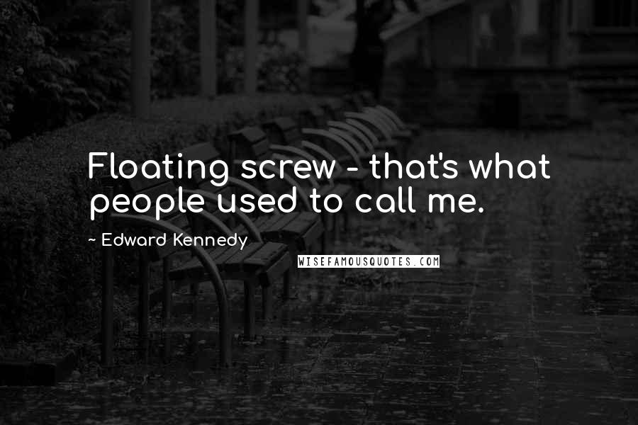 Edward Kennedy Quotes: Floating screw - that's what people used to call me.