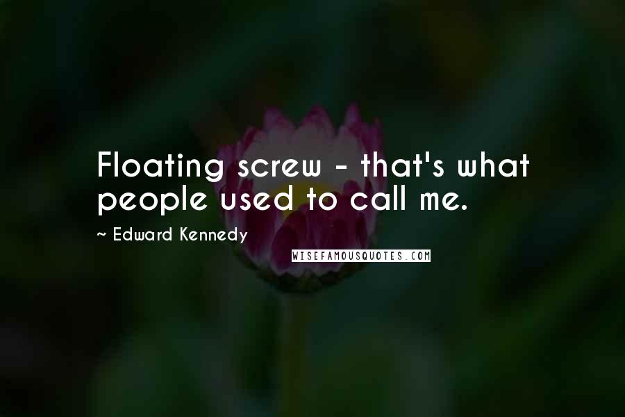 Edward Kennedy Quotes: Floating screw - that's what people used to call me.