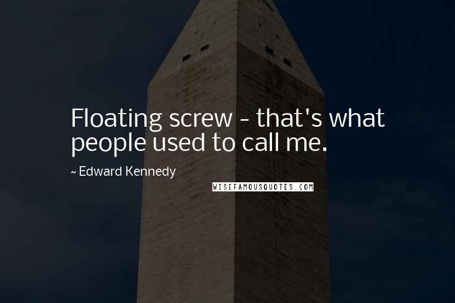 Edward Kennedy Quotes: Floating screw - that's what people used to call me.