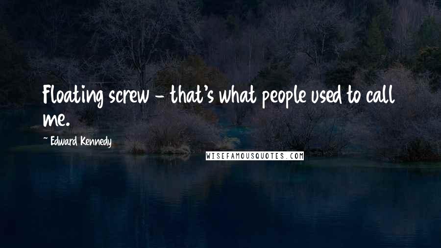 Edward Kennedy Quotes: Floating screw - that's what people used to call me.