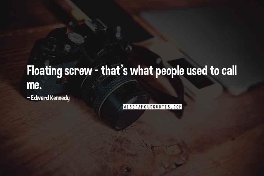 Edward Kennedy Quotes: Floating screw - that's what people used to call me.