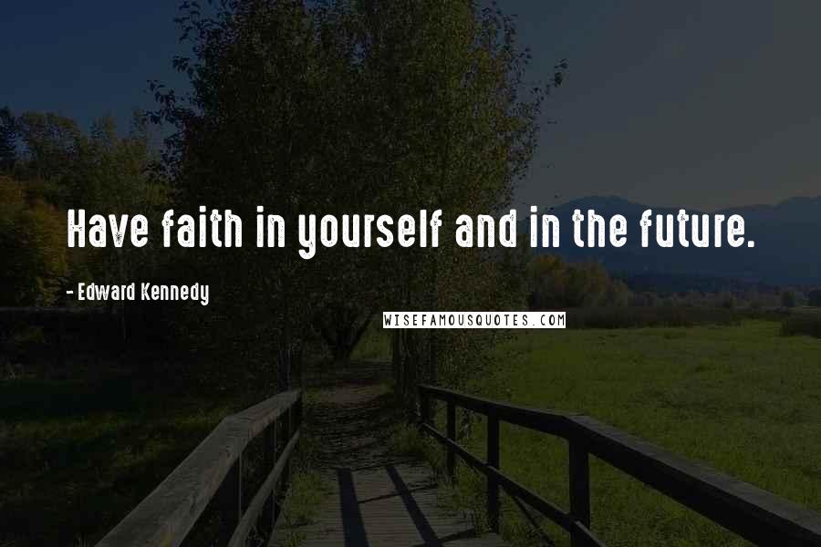 Edward Kennedy Quotes: Have faith in yourself and in the future.