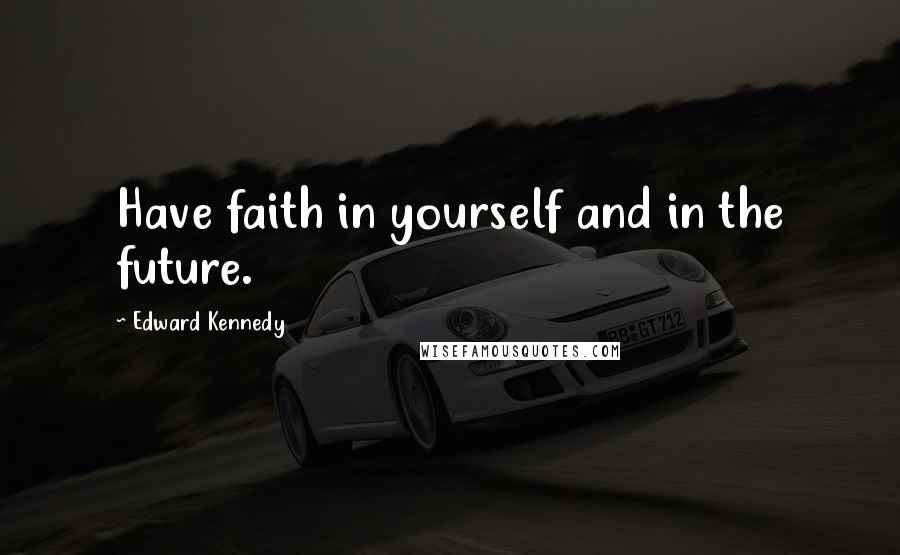 Edward Kennedy Quotes: Have faith in yourself and in the future.