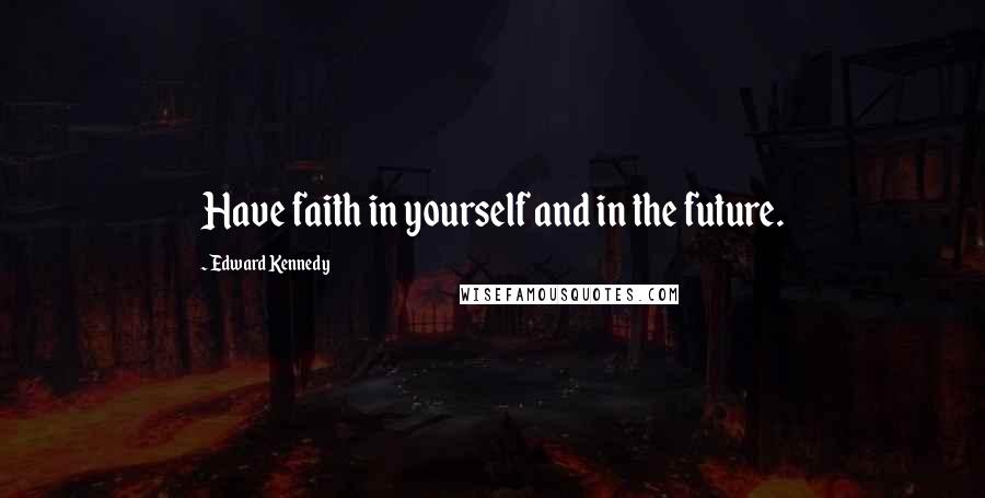 Edward Kennedy Quotes: Have faith in yourself and in the future.